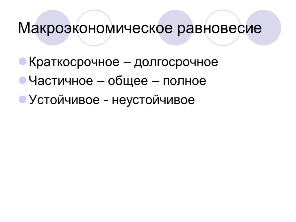 Макроэкономическое равновесие Краткосрочное – долгосрочное Частичное – общее – полное Устойчивое - неустойчивое